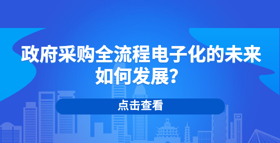 政府采購全流程電子化的未來如何發(fā)展？