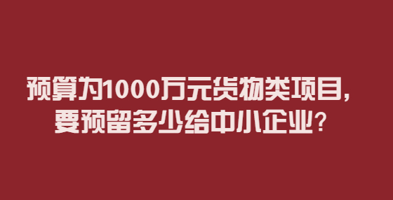 預(yù)算為1000萬元貨物類項(xiàng)目，要預(yù)留多少給中小企業(yè)？