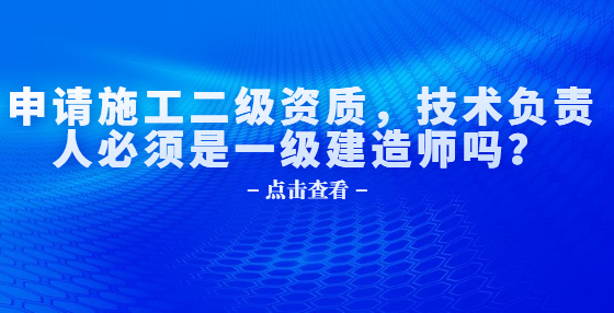 申請施工二級資質(zhì)，技術(shù)負(fù)責(zé)人必須是一級建造師嗎？