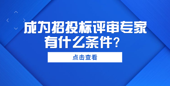 成為招投標評審專家有什么條件？