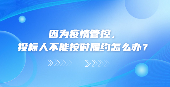 因為疫情管控，投標(biāo)人不能按時履約怎么辦？