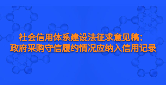 社會(huì)信用體系建設(shè)法征求意見(jiàn)稿：政府采購(gòu)守信履約情況應(yīng)納入信用記錄