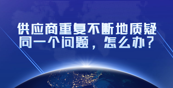 供應(yīng)商重復(fù)不斷地質(zhì)疑同一個問題，怎么辦？