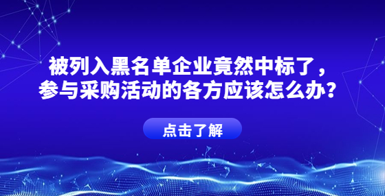 被列入黑名單企業(yè)竟然中標(biāo)了，參與采購活動的各方應(yīng)該怎么辦？