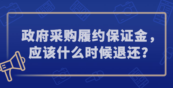 政府采購履約保證金，應(yīng)該什么時候退還？