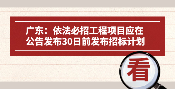 廣東：依法必招工程項目應(yīng)在公告發(fā)布30日前發(fā)布招標(biāo)計劃