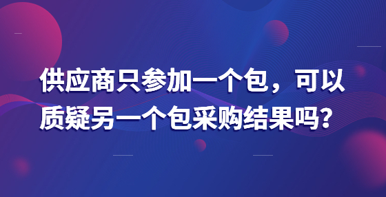 供應(yīng)商只參加一個(gè)包，可以質(zhì)疑另一個(gè)包采購結(jié)果嗎？
