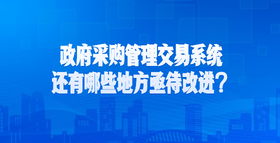政府采購管理交易系統(tǒng)還有哪些地方亟待改進(jìn)？