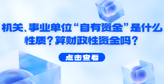 機關(guān)、事業(yè)單位“自有資金”是什么性質(zhì)？算財政性資金嗎？