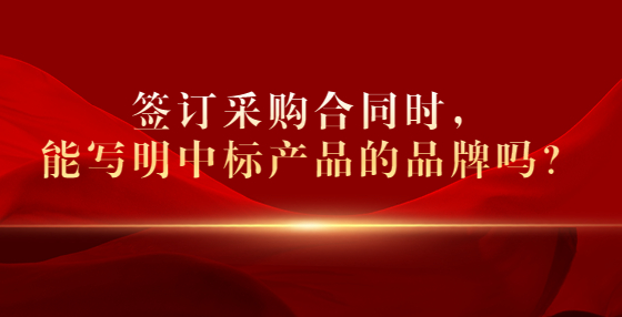 簽訂采購(gòu)合同時(shí)，能寫明中標(biāo)產(chǎn)品的品牌嗎？