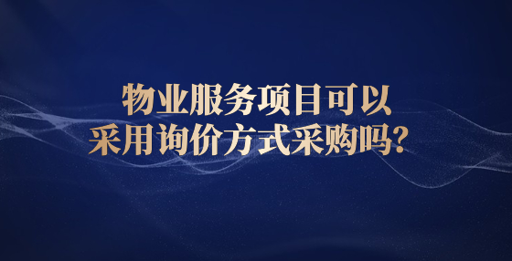 物業(yè)服務(wù)項(xiàng)目可以采用詢價(jià)方式采購嗎？