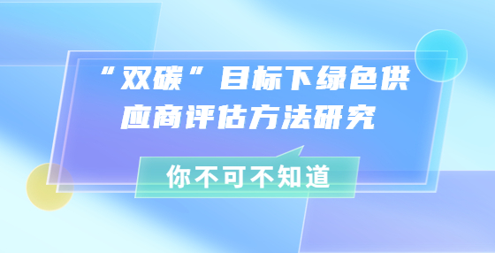  “雙碳”目標下綠色供應商評估方法研究