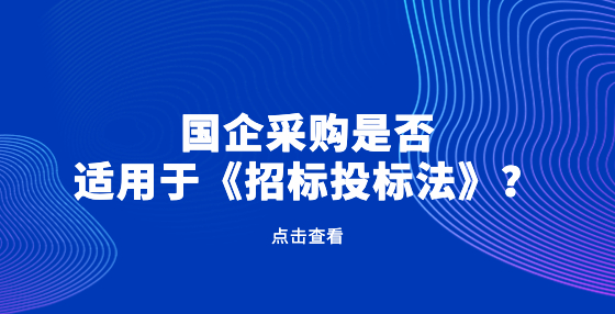 國企采購是否適用于《招標(biāo)投標(biāo)法》？