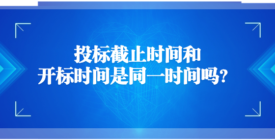 投標(biāo)截止時間和開標(biāo)時間是同一時間嗎？