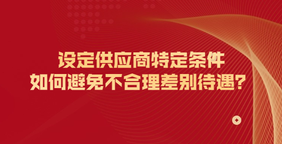 設定供應商特定條件如何避免不合理差別待遇？