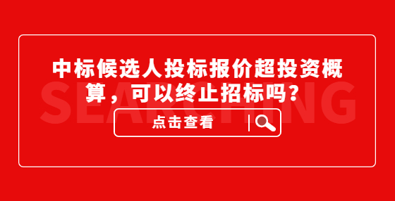 中標(biāo)候選人投標(biāo)報(bào)價(jià)超投資概算，可以終止招標(biāo)嗎？
