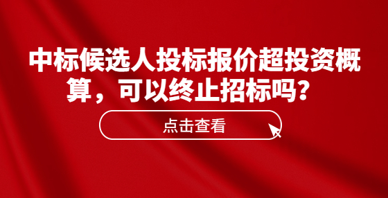 中標候選人投標報價超投資概算，可以終止招標嗎？