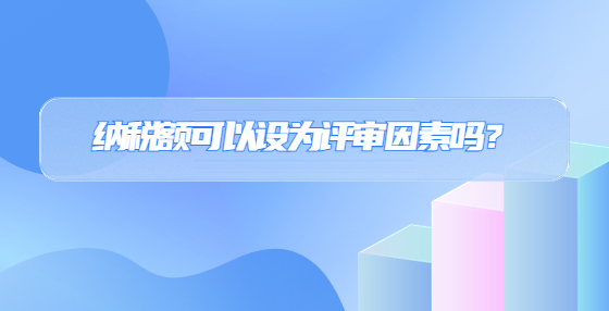 納稅額可以設(shè)為評審因素嗎？