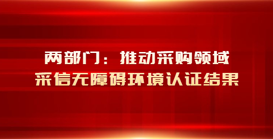 兩部門：推動(dòng)采購(gòu)領(lǐng)域采信無障礙環(huán)境認(rèn)證結(jié)果