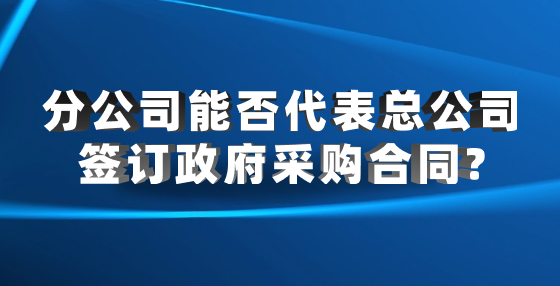 分公司能否代表總公司簽訂政府采購合同?