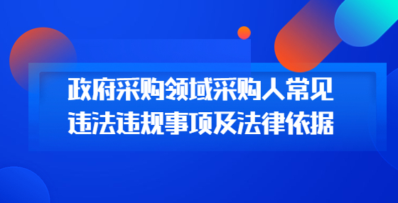政府采購(gòu)領(lǐng)域采購(gòu)人常見違法違規(guī)事項(xiàng)及法律依據(jù)