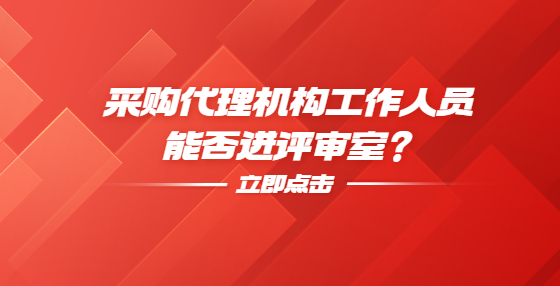 采購(gòu)代理機(jī)構(gòu)工作人員能否進(jìn)評(píng)審室？