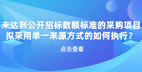 未達到公開招標數(shù)額標準的采購項目擬采用單一來源方式的如何執(zhí)行？