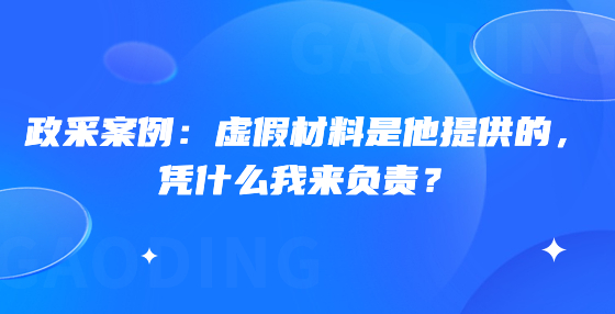 政采案例：虛假材料是他提供的，憑什么我來(lái)負(fù)責(zé)？