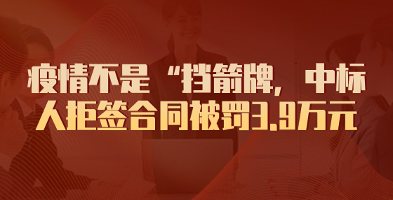 疫情不是“擋箭牌，中標(biāo)人拒簽合同被罰3.9萬元