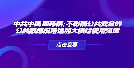 中共中央 國務院：不影響公共安全的公共數(shù)據(jù)按用途加大供給使用范圍