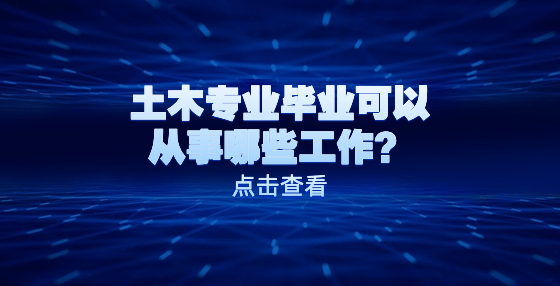 土木專業(yè)畢業(yè)可以從事哪些工作？