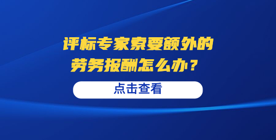 評(píng)標(biāo)專家索要額外的勞務(wù)報(bào)酬怎么辦？