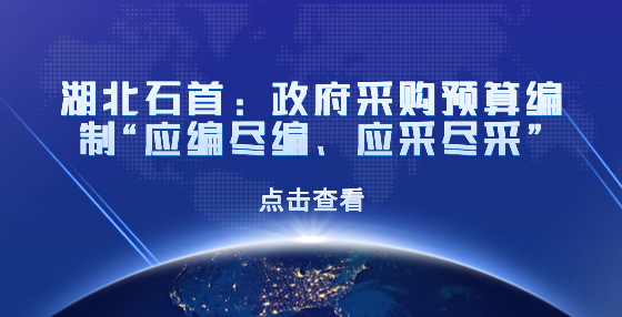 湖北石首：政府采購(gòu)預(yù)算編制“應(yīng)編盡編、應(yīng)采盡采”