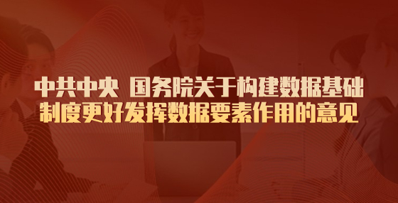 中共中央 國務院關(guān)于構(gòu)建數(shù)據(jù)基礎(chǔ)制度更好發(fā)揮數(shù)據(jù)要素作用的意見