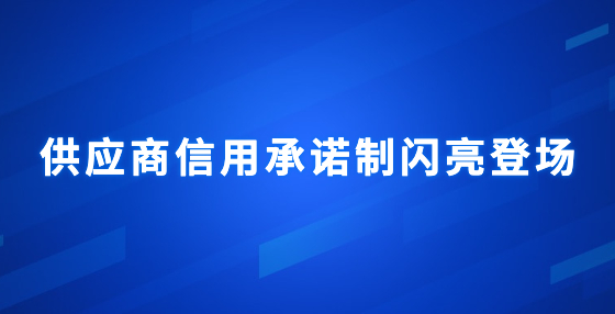 供應(yīng)商信用承諾制閃亮登場(chǎng)