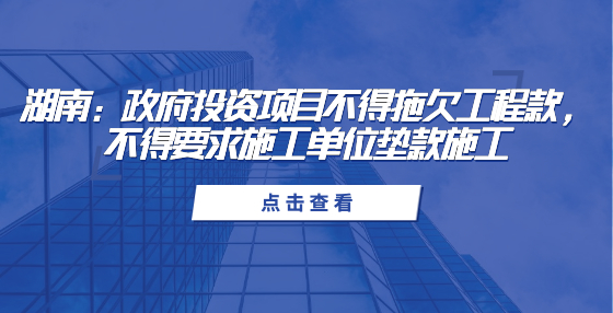 湖南：政府投資項目不得拖欠工程款，不得要求施工單位墊款施工