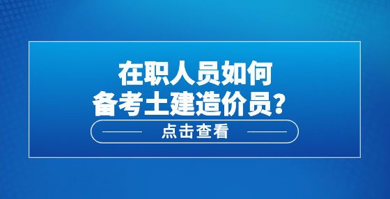在職人員如何備考土建造價(jià)員？