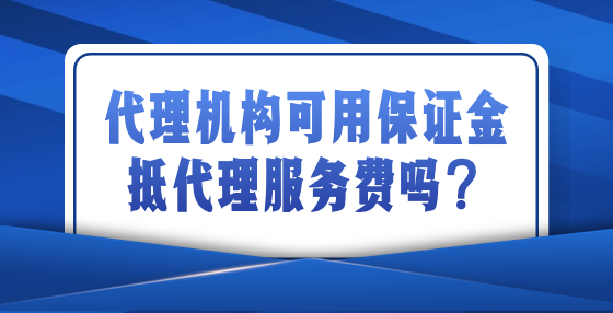 代理機構(gòu)可用保證金抵代理服務(wù)費嗎？