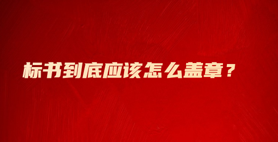 標(biāo)書到底應(yīng)該怎么蓋章？