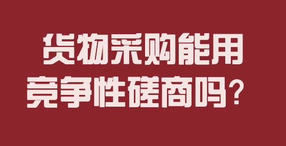 貨物采購能用競爭性磋商嗎？