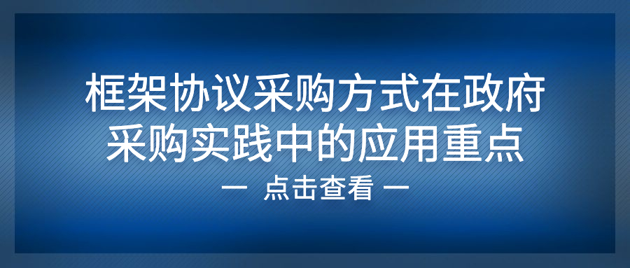 框架協(xié)議采購(gòu)方式在政府采購(gòu)實(shí)踐中的應(yīng)用重點(diǎn)