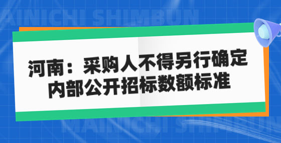 河南：采購人不得另行確定 內(nèi)部公開招標數(shù)額標準