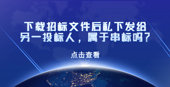 下載招標文件后私下發(fā)給另一投標人，屬于串標嗎？