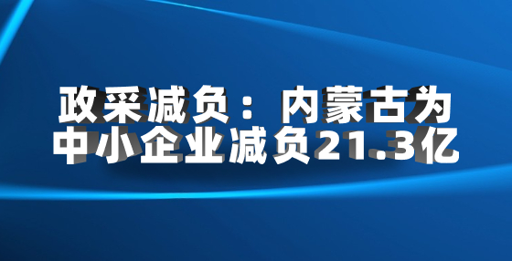 政采減負：內(nèi)蒙古為中小企業(yè)減負21.3億