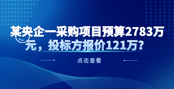 某央企一采購項目預算2783萬元，投標方報價121萬？