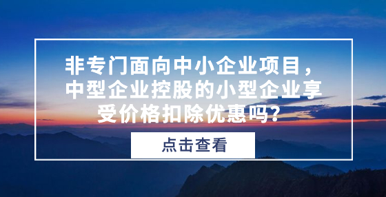非專門面向中小企業(yè)項(xiàng)目，中型企業(yè)控股的小型企業(yè)享受價(jià)格扣除優(yōu)惠嗎？