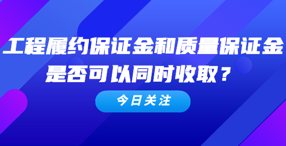 工程履約保證金和質(zhì)量保證金是否可以同時(shí)收??？