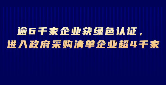 逾6千家企業(yè)獲綠色認(rèn)證，進(jìn)入政府采購(gòu)清單企業(yè)超4千家