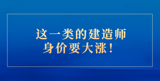 這一類的建造師身價(jià)要大漲！
