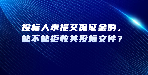 投標人未提交保證金的，能不能拒收其投標文件？